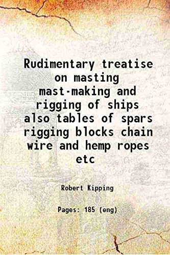 Beispielbild fr Rudimentary treatise on masting mast-making and rigging of ships also tables of spars rigging blocks chain wire and hemp ropes etc 1854 zum Verkauf von Books Puddle