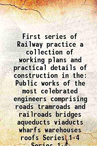 Stock image for First series of Railway practice a collection of working plans and practical details of construction in the Public works of the most celebrated engineers comprising roads tramroads and railroads bridges aqueducts viaducts wharfs warehouses roofs Volume Series 1-4 1847 for sale by Books Puddle