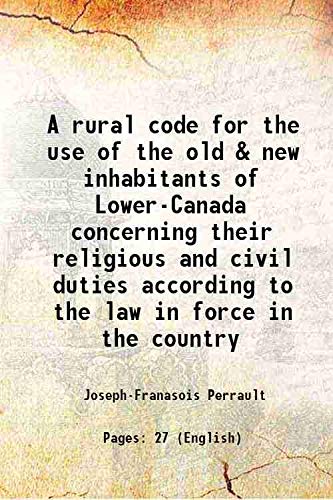 Stock image for A rural code for the use of the old & new inhabitants of Lower-Canada concerning their religious and civil duties according to the law in force in the country 1832 for sale by Books Puddle