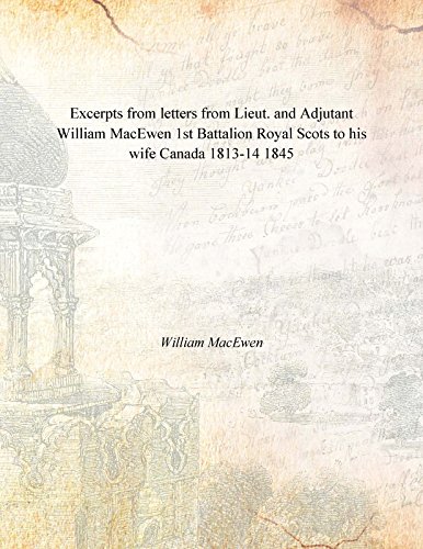 Imagen de archivo de Excerpts from letters from Lieut. and Adjutant William MacEwen 1st Battalion Royal Scots to his wife Canada 1813-14 1845 a la venta por Books Puddle