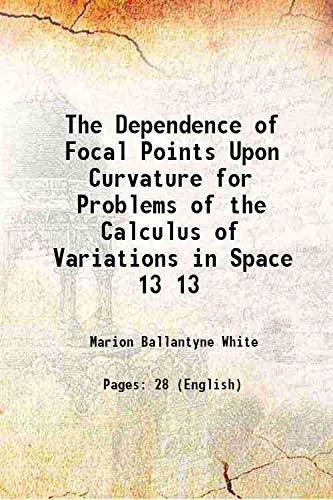 Stock image for The Dependence of Focal Points Upon Curvature for Problems of the Calculus of Variations in Space Volume 13 1912 for sale by Books Puddle