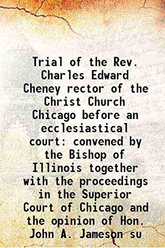 Beispielbild fr Trial of the Rev. Charles Edward Cheney rector of the Christ Church Chicago before an ecclesiastical court convened by the Bishop of Illinois together with the proceedings in the Superior Court of Chicago and the opinion of Hon. John A. Jameson su 1869 zum Verkauf von Books Puddle