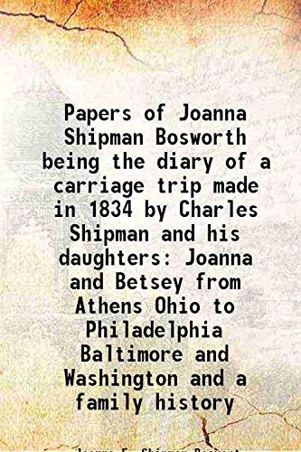 Beispielbild fr Papers of Joanna Shipman Bosworth being the diary of a carriage trip made in 1834 by Charles Shipman and his daughters Joanna and Betsey from Athens Ohio to Philadelphia Baltimore and Washington and a family history 1914 zum Verkauf von Books Puddle