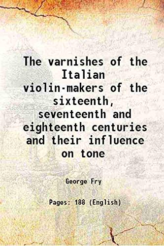 Stock image for The varnishes of the Italian violin-makers of the sixteenth, seventeenth and eighteenth centuries and their influence on tone 1904 for sale by Books Puddle