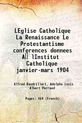 Stock image for LEglise Catholique La Renaissance Le Protestantisme conferences donnees A? lInstitut Catholique janvier-mars 1904 1905 for sale by Books Puddle