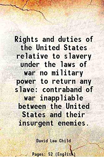 Imagen de archivo de Rights and duties of the United States relative to slavery under the laws of war no military power to return any slave contraband of war inappliable between the United States and their insurgent enemies. 1861 a la venta por Books Puddle