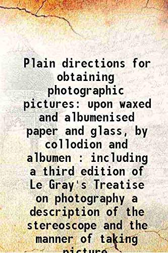 9789333408226: Plain directions for obtaining photographic pictures upon waxed and aumenised paper and glass, by collodion and aumen : including a third edition of Le Gray's Treatise on photography a description of