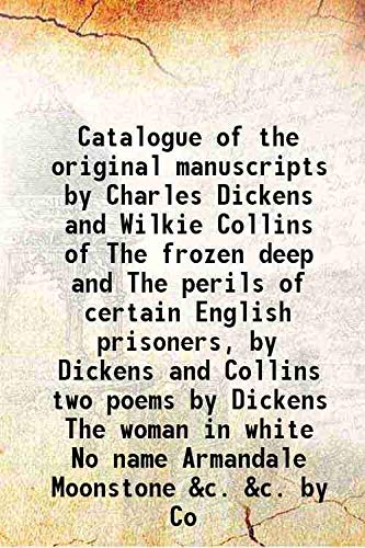 Stock image for Catalogue of the original manuscripts by Charles Dickens and Wilkie Collins of The frozen deep and The perils of certain English prisoners, by Dickens and Collins two poems by Dickens The woman in white No name Armandale Moonstone &c. &c. by Co 1890 for sale by Books Puddle