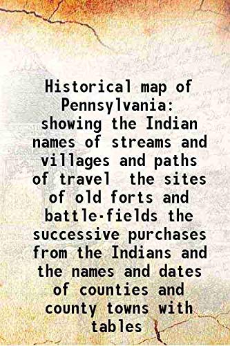 Stock image for Historical map of Pennsylvania showing the Indian names of streams and villages and paths of travel the sites of old forts and battle-fields the successive purchases from the Indians and the names and dates of counties and county towns with tables 1875 for sale by Books Puddle