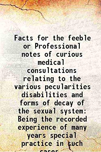 9789333412988: Facts for the feeble or Professional notes of curious medical consultations relating to the various pecularities disabilities and forms of decay of the sexual system Being the recorded experience of m