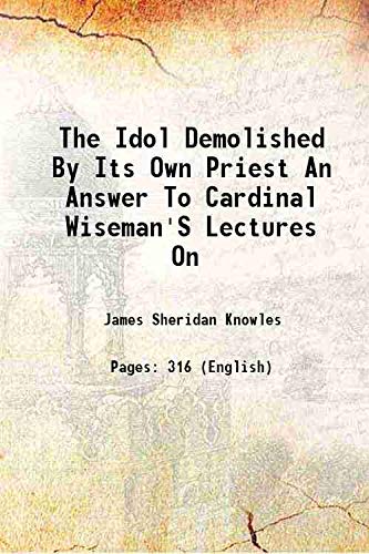 Stock image for The Idol Demolished By Its Own Priest An Answer To Cardinal Wiseman'S Lectures On 1851 for sale by Books Puddle