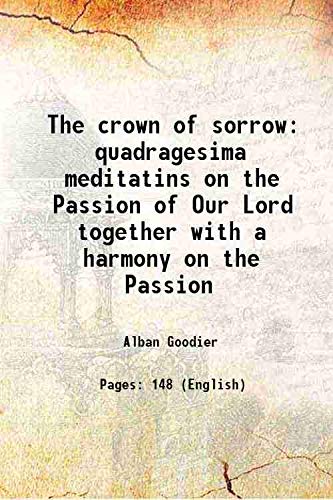 Stock image for The crown of sorrow quadragesima meditatins on the Passion of Our Lord together with a harmony on the Passion 1918 for sale by Books Puddle