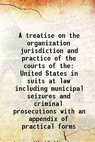 Stock image for A treatise on the organization jurisdiction and practice of the courts of the United States in suits at law including municipal seizures and criminal prosecutions with an appendix of practical forms 1870 for sale by Books Puddle