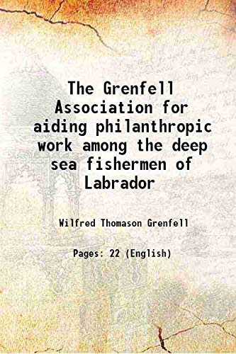 Stock image for The Grenfell Association for aiding philanthropic work among the deep sea fishermen of Labrador 1908 for sale by Books Puddle