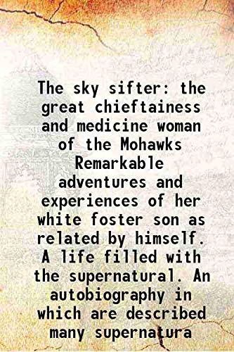 Stock image for The sky sifter the great chieftainess and medicine woman of the Mohawks Remarkable adventures and experiences of her white foster son as related by himself. A life filled with the supernatural. An autobiography in which are described many supernatura 1892 for sale by Books Puddle