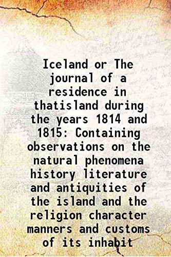 Stock image for Iceland or The journal of a residence in thatisland during the years 1814 and 1815 Containing observations on the natural phenomena history literature and antiquities of the island and the religion character manners and customs of its inhabit 1819 for sale by Books Puddle