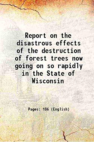 Stock image for Report on the disastrous effects of the destruction of forest trees now going on so rapidly in the State of Wisconsin 1867 for sale by Books Puddle