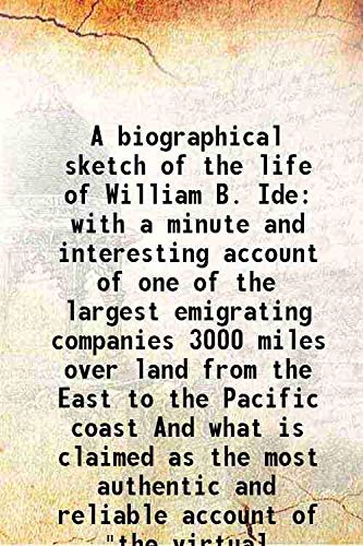 Imagen de archivo de A biographical sketch of the life of William B. Ide with a minute and interesting account of one of the largest emigrating companies 3000 miles over land from the East to the Pacific coast And what is claimed as the most authentic and reliable account of a la venta por Books Puddle