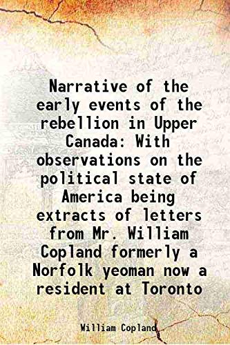Beispielbild fr Narrative of the early events of the rebellion in Upper Canada With observations on the political state of America being extracts of letters from Mr. William Copland formerly a Norfolk yeoman now a resident at Toronto 1838 zum Verkauf von Books Puddle