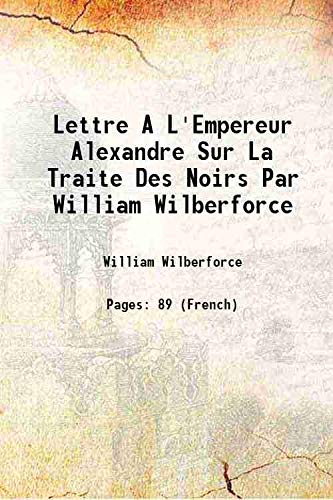 Beispielbild fr Lettre A L'Empereur Alexandre Sur La Traite Des Noirs Par William Wilberforce 1822 zum Verkauf von Books Puddle