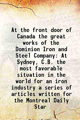 Imagen de archivo de At the front door of Canada the great works of the Dominion Iron and Steel Company At Sydney, C.B. the most favorable situation in the world for an iron industry a series of articles written for the Montreal Daily Star 1899 a la venta por Books Puddle