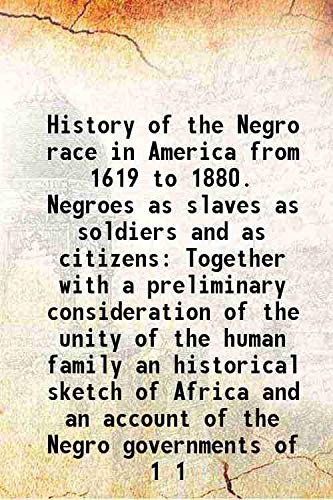 Beispielbild fr History of the Negro race in America from 1619 to 1880. Negroes as slaves as soldiers and as citizens Together with a preliminary consideration of the unity of the human family an historical sketch of Africa and an account of the Negro governments of Volu zum Verkauf von Books Puddle