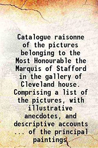 Beispielbild fr Catalogue raisonne of the pictures belonging to the Most Honourable the Marquis of Stafford in the gallery of Cleveland house. Comprising a list of the pictures, with illustrative anecdotes, and descriptive accounts . of the principal paintings 1808 zum Verkauf von Books Puddle