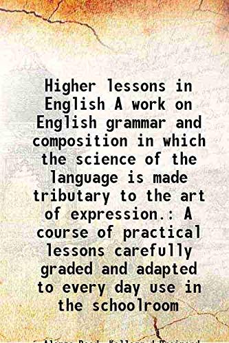 Beispielbild fr Higher lessons in English A work on English grammar and composition in which the science of the language is made tributary to the art of expression. A course of practical lessons carefully graded and adapted to every day use in the schoolroom 1878 zum Verkauf von Books Puddle