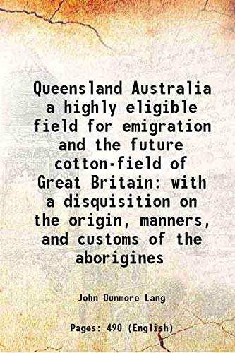 Imagen de archivo de Queensland Australia a highly eligible field for emigration and the future cotton-field of Great Britain with a disquisition on the origin, manners, and customs of the aborigines 1861 a la venta por Books Puddle