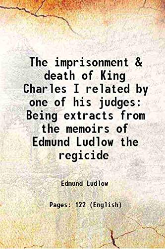 Stock image for The imprisonment & death of King Charles I related by one of his judges Being extracts from the memoirs of Edmund Ludlow the regicide 1882 for sale by Books Puddle
