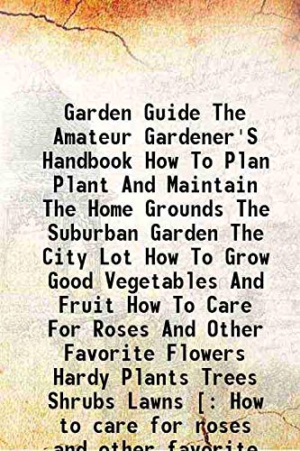 Stock image for Garden Guide The Amateur Gardener'S Handbook How To Plan Plant And Maintain The Home Grounds The Suburban Garden The City Lot How To Grow Good Vegetables And Fruit How To Care For Roses And Other Favorite Flowers Hardy Plants Trees Shrubs Lawns [ How to c for sale by Books Puddle