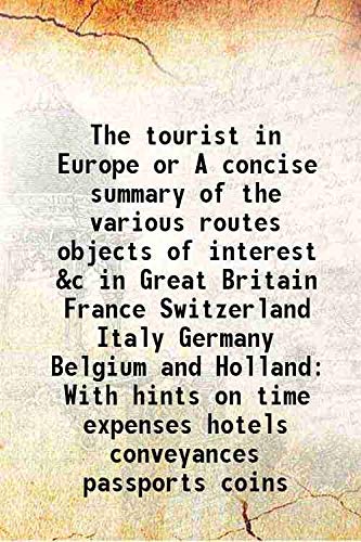 Stock image for The tourist in Europe or A concise summary of the various routes objects of interest &c in Great Britain France Switzerland Italy Germany Belgium and Holland With hints on time expenses hotels conveyances passports coins 1838 for sale by Books Puddle