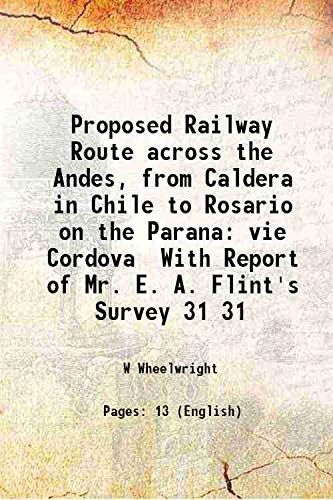 Imagen de archivo de Proposed Railway Route across the Andes, from Caldera in Chile to Rosario on the Parana vie Cordova With Report of Mr. E. A. Flint's Survey Volume 31 1861 a la venta por Books Puddle