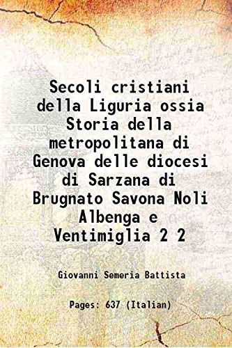 Stock image for Secoli cristiani della Liguria ossia Storia della metropolitana di Genova delle diocesi di Sarzana di Brugnato Savona Noli Albenga e Ventimiglia Volume 2 1843 for sale by Books Puddle