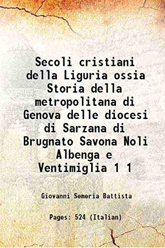 Stock image for Secoli cristiani della Liguria ossia Storia della metropolitana di Genova delle diocesi di Sarzana di Brugnato Savona Noli Albenga e Ventimiglia Volume 1 1843 for sale by Books Puddle