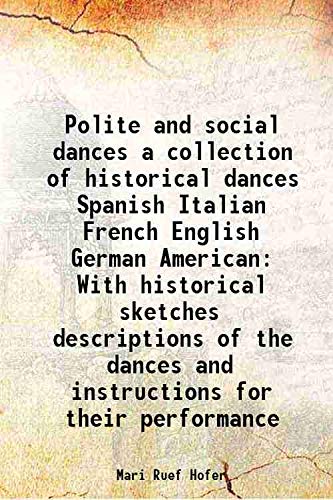 Stock image for Polite and social dances a collection of historical dances Spanish Italian French English German American With historical sketches descriptions of the dances and instructions for their performance 1917 for sale by Books Puddle