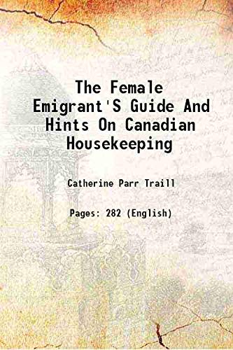 Imagen de archivo de The Female Emigrant'S Guide And Hints On Canadian Housekeeping 1854 a la venta por Books Puddle