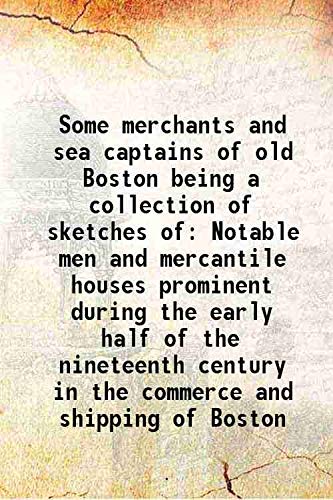 Beispielbild fr Some merchants and sea captains of old Boston being a collection of sketches of Notable men and mercantile houses prominent during the early half of the nineteenth century in the commerce and shipping of Boston 1918 zum Verkauf von Books Puddle