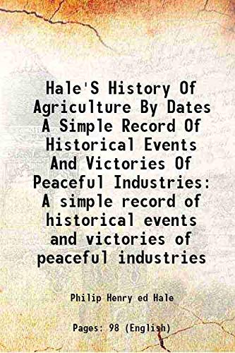 Stock image for Hale'S History Of Agriculture By Dates A Simple Record Of Historical Events And Victories Of Peaceful Industries A simple record of historical events and victories of peaceful industries 1915 for sale by Books Puddle