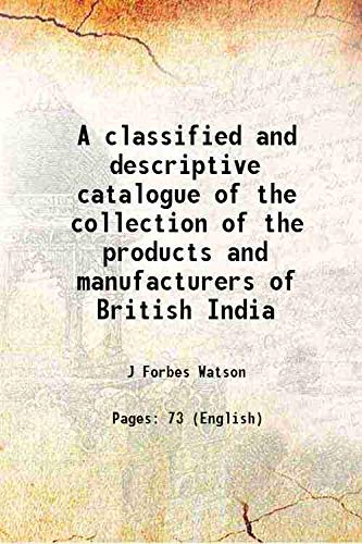 Stock image for A classified and descriptive catalogue of the collection of the products and manufacturers of British India 1884 for sale by Books Puddle