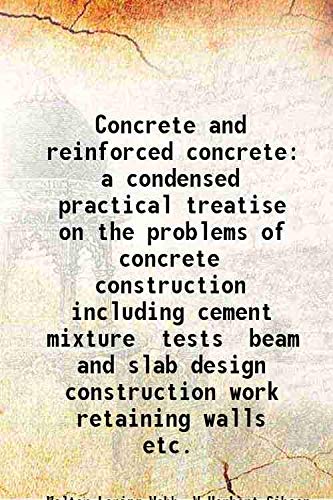9789333446266: Concrete and reinforced concrete a condensed practical treatise on the problems of concrete construction including cement mixture tests beam and slab design construction work retaining walls etc. 1916