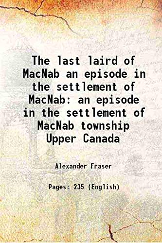 Stock image for The last laird of MacNab an episode in the settlement of MacNab an episode in the settlement of MacNab township Upper Canada 1899 for sale by Books Puddle