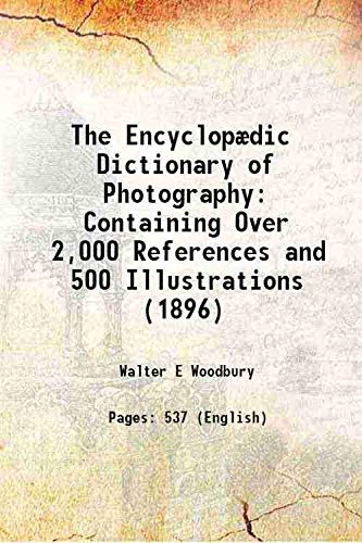 Stock image for The Encyclop?dic Dictionary of Photography Containing Over 2,000 References and 500 Illustrations (1896) 1896 for sale by Books Puddle