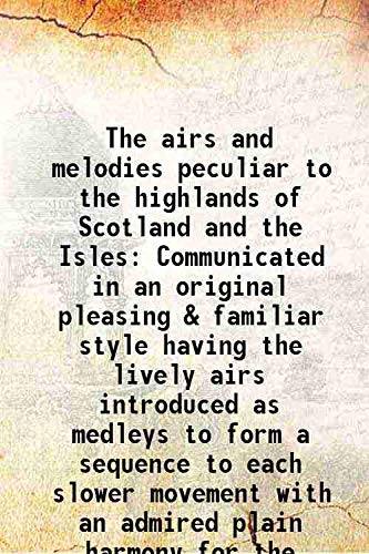 Stock image for The airs and melodies peculiar to the highlands of Scotland and the Isles Communicated in an original pleasing & familiar style having the lively airs introduced as medleys to form a sequence to each slower movement with an admired plain harmony for the p for sale by Books Puddle