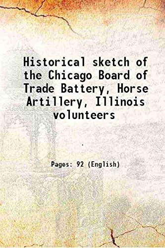 Stock image for Historical sketch of the Chicago Board of Trade Battery, Horse Artillery, Illinois volunteers 1902 for sale by Books Puddle