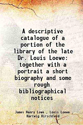 Stock image for A descriptive catalogue of a portion of the library of the late Dr. Louis Loewe together with a portrait a short biography and some rough bibliographical notices 1895 for sale by Books Puddle