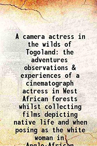 Imagen de archivo de A camera actress in the wilds of Togoland the adventures observations & experiences of a cinematograph actress in West African forests whilst collecting films depicting native life and when posing as the white woman in Anglo-African cinematograph dramas 1 a la venta por Books Puddle