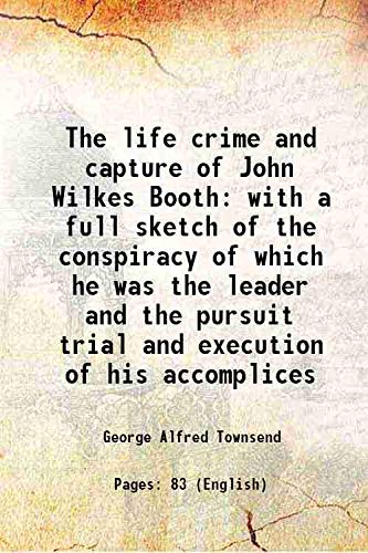 Stock image for The life crime and capture of John Wilkes Booth with a full sketch of the conspiracy of which he was the leader and the pursuit trial and execution of his accomplices 1865 for sale by Books Puddle