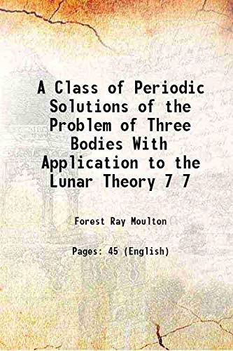 Stock image for A Class of Periodic Solutions of the Problem of Three Bodies With Application to the Lunar Theory Volume 7 1906 for sale by Books Puddle