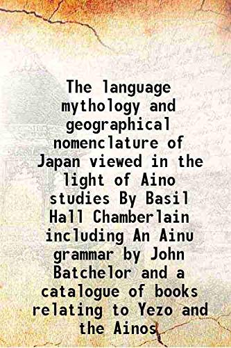 Stock image for The language mythology and geographical nomenclature of Japan viewed in the light of Aino studies By Basil Hall Chamberlain including An Ainu grammar by John Batchelor and a catalogue of books relating to Yezo and the Ainos 1887 for sale by Books Puddle